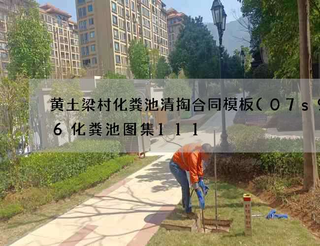 黄土梁村化粪池清掏合同模板(07s906化粪池图集111) 黄土梁村化粪池清掏合同模板(07s906化粪池图集111)