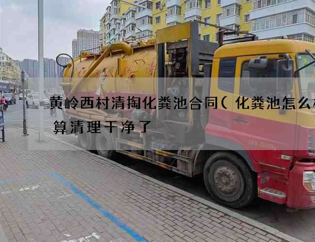 黄岭西村清掏化粪池合同(化粪池怎么样才算清理干净了) 黄岭西村清掏化粪池合同(化粪池怎么样才算清理干净了)