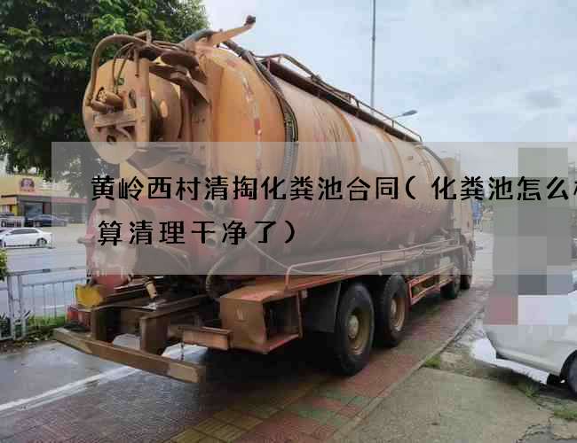 黄岭西村清掏化粪池合同(化粪池怎么样才算清理干净了)