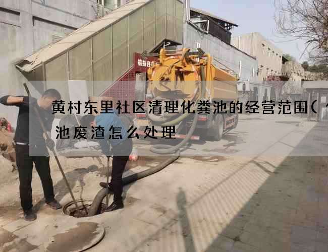 黄村东里社区清理化粪池的经营范围(化粪池废渣怎么处理) 黄村东里社区清理化粪池的经营范围(化粪池废渣怎么处理)