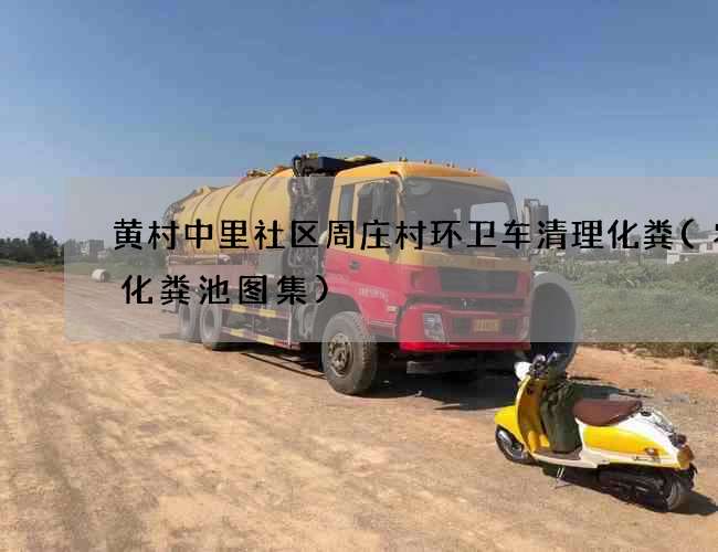 黄村中里社区周庄村环卫车清理化粪(农村化粪池图集)