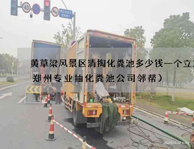 黄草梁风景区清掏化粪池多少钱一个立方(郑州专业抽化粪池公司邻帮)