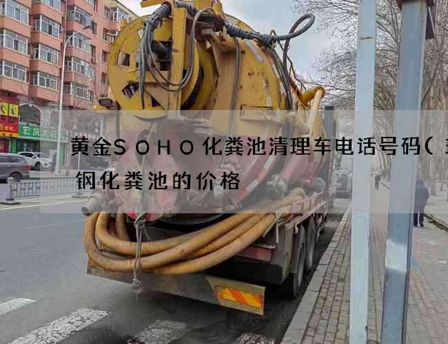 黄金SOHO化粪池清理车电话号码(玻璃钢化粪池的价格) 黄金SOHO化粪池清理车电话号码(玻璃钢化粪池的价格)