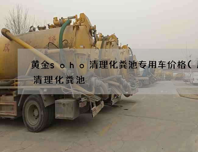 黄金soho清理化粪池专用车价格(历城清理化粪池) 黄金soho清理化粪池专用车价格(历城清理化粪池)