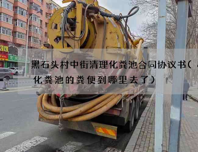 黑石头村中街清理化粪池合同协议书(小区化粪池的粪便到哪里去了)