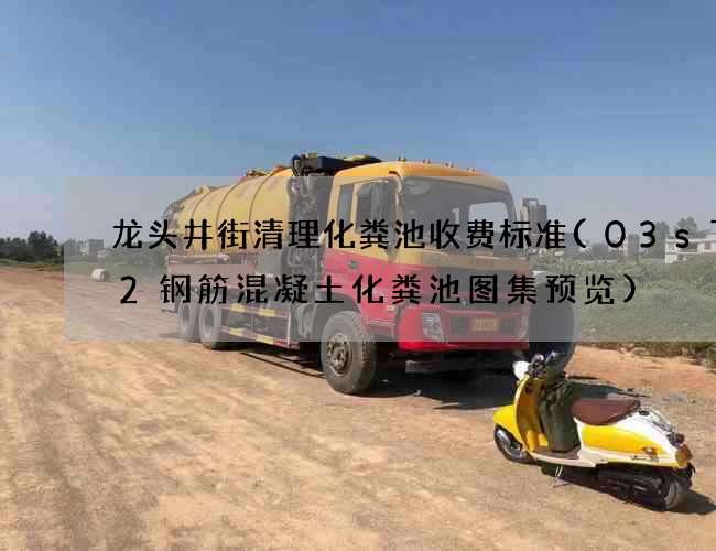 龙头井街清理化粪池收费标准(03s702钢筋混凝土化粪池图集预览)