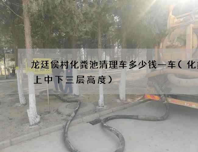 龙廷侯村化粪池清理车多少钱一车(化粪池上中下三层高度)