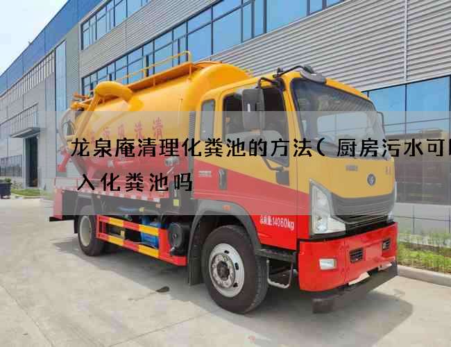 龙泉庵清理化粪池的方法(厨房污水可以排入化粪池吗) 龙泉庵清理化粪池的方法(厨房污水可以排入化粪池吗)