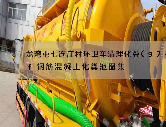龙湾屯七连庄村环卫车清理化粪(g24sf钢筋混凝土化粪池图集) 龙湾屯七连庄村环卫车清理化粪(g24sf钢筋混凝土化粪池图集)