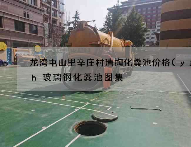 龙湾屯山里辛庄村清掏化粪池价格(yjbh玻璃钢化粪池图集) 龙湾屯山里辛庄村清掏化粪池价格(yjbh玻璃钢化粪池图集)