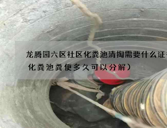 龙腾园六区社区化粪池清掏需要什么证书(化粪池粪便多久可以分解)