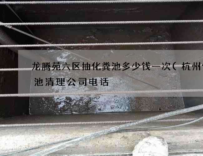 龙腾苑六区抽化粪池多少钱一次(杭州化粪池清理公司电话) 龙腾苑六区抽化粪池多少钱一次(杭州化粪池清理公司电话)