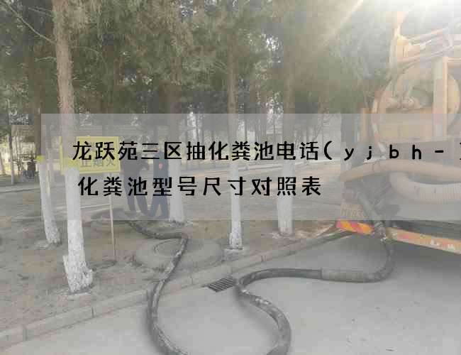 龙跃苑三区抽化粪池电话(yjbh-13化粪池型号尺寸对照表) 龙跃苑三区抽化粪池电话(yjbh-13化粪池型号尺寸对照表)