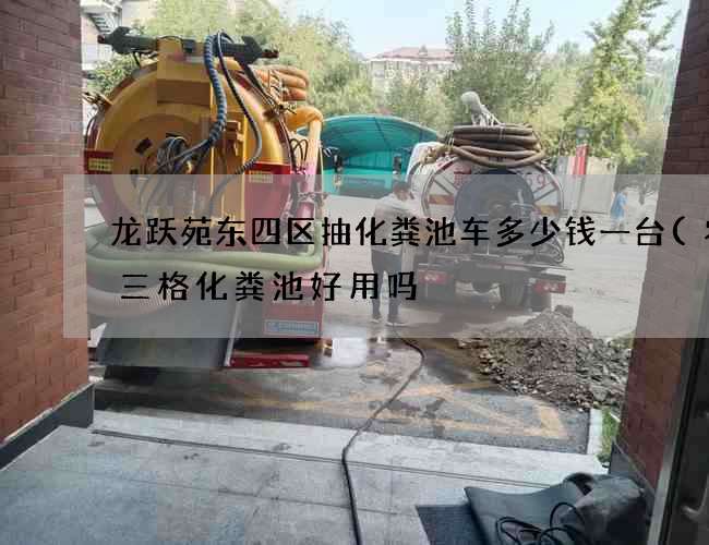 龙跃苑东四区抽化粪池车多少钱一台(农村三格化粪池好用吗) 龙跃苑东四区抽化粪池车多少钱一台(农村三格化粪池好用吗)