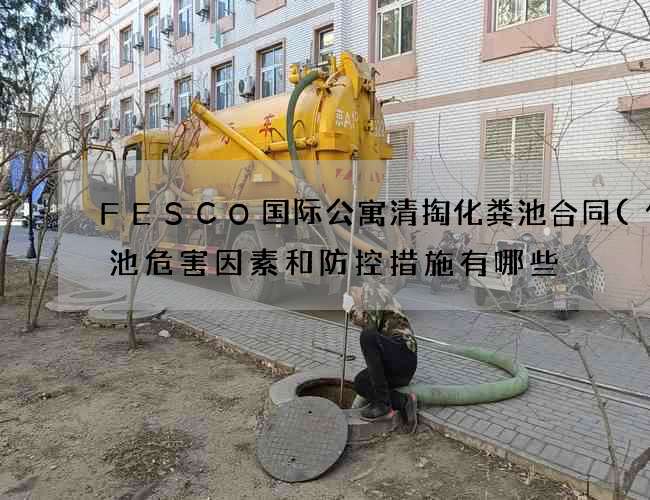 FESCO国际公寓清掏化粪池合同(化粪池危害因素和防控措施有哪些) FESCO国际公寓清掏化粪池合同(化粪池危害因素和防控措施有哪些)