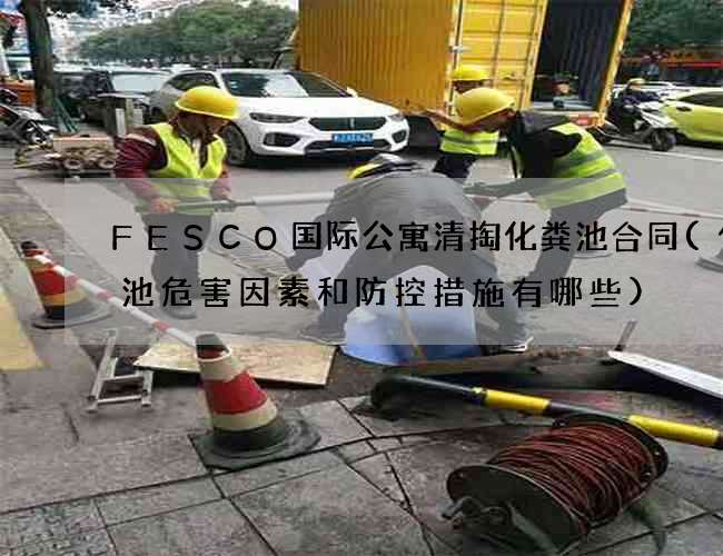 FESCO国际公寓清掏化粪池合同(化粪池危害因素和防控措施有哪些)