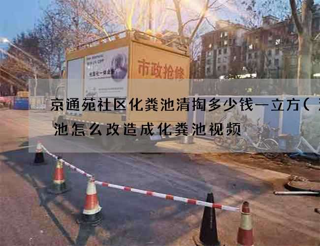 京通苑社区化粪池清掏多少钱一立方(沼气池怎么改造成化粪池视频) 京通苑社区化粪池清掏多少钱一立方(沼气池怎么改造成化粪池视频)