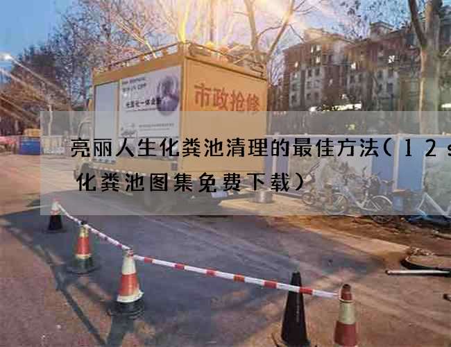 亮丽人生化粪池清理的最佳方法(12s8化粪池图集免费下载)