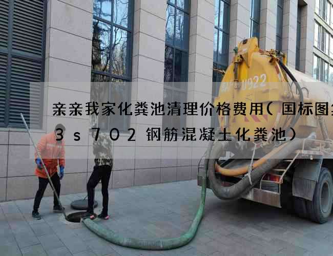 亲亲我家化粪池清理价格费用(国标图集03s702钢筋混凝土化粪池)
