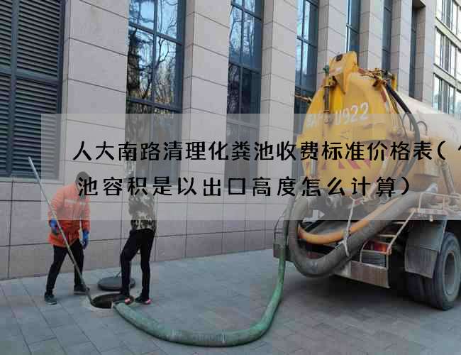 人大南路清理化粪池收费标准价格表(化粪池容积是以出口高度怎么计算)