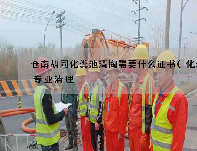 仓南胡同化粪池清掏需要什么证书(化粪池专业清理) 仓南胡同化粪池清掏需要什么证书(化粪池专业清理)