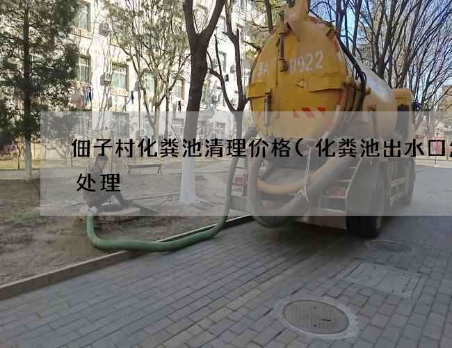 佃子村化粪池清理价格(化粪池出水口怎么处理) 佃子村化粪池清理价格(化粪池出水口怎么处理)