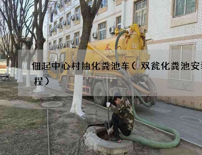 佃起中心村抽化粪池车(双瓮化粪池安装教程)