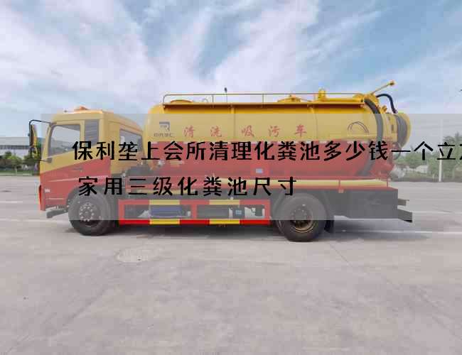 保利垄上会所清理化粪池多少钱一个立方(家用三级化粪池尺寸) 保利垄上会所清理化粪池多少钱一个立方(家用三级化粪池尺寸)