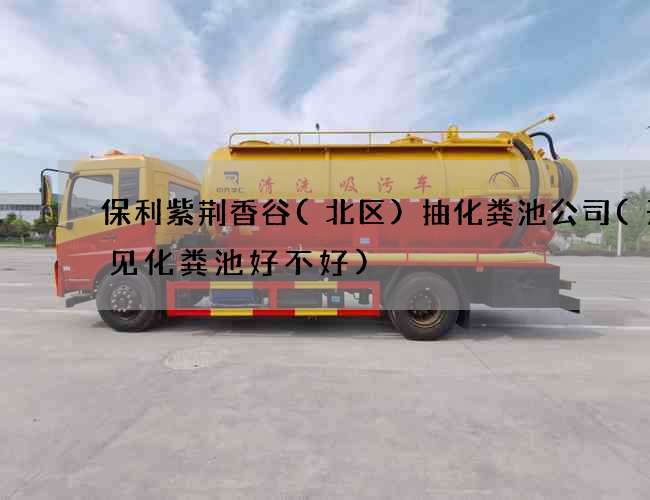 保利紫荆香谷(北区)抽化粪池公司(开窗见化粪池好不好)
