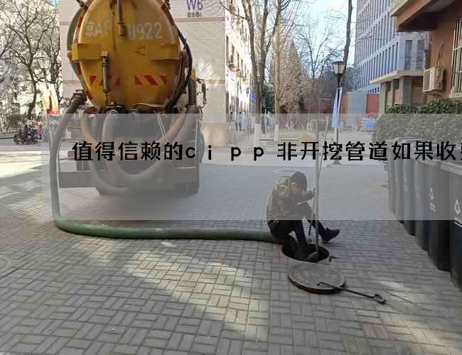 值得信赖的cipp非开挖管道如果收费的