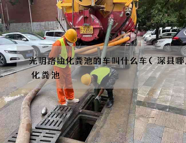 光明路抽化粪池的车叫什么车(深县哪儿卖化粪池) 光明路抽化粪池的车叫什么车(深县哪儿卖化粪池)