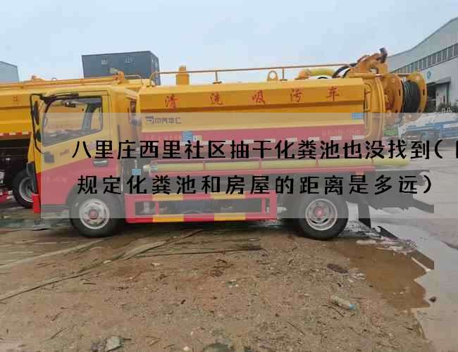 八里庄西里社区抽干化粪池也没找到(国家规定化粪池和房屋的距离是多远)