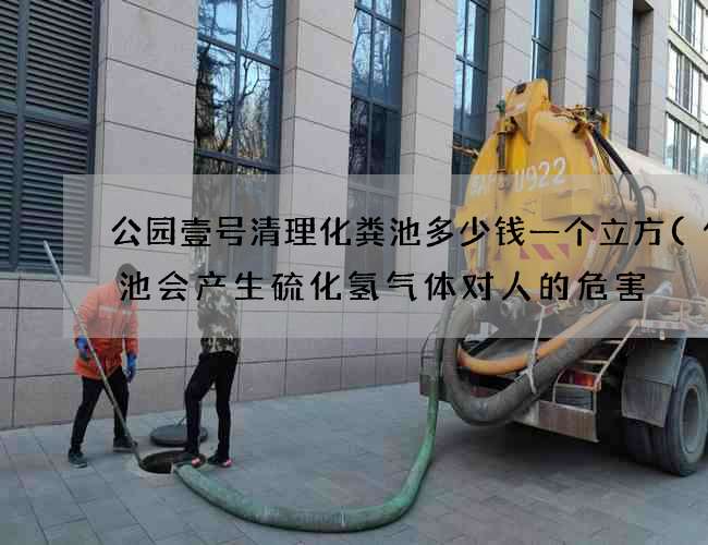公园壹号清理化粪池多少钱一个立方(化粪池会产生硫化氢气体对人的危害?)