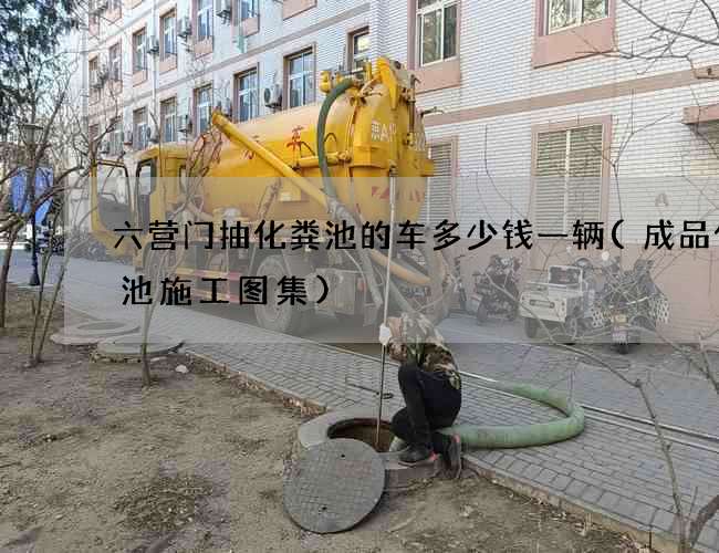六营门抽化粪池的车多少钱一辆(成品化粪池施工图集)