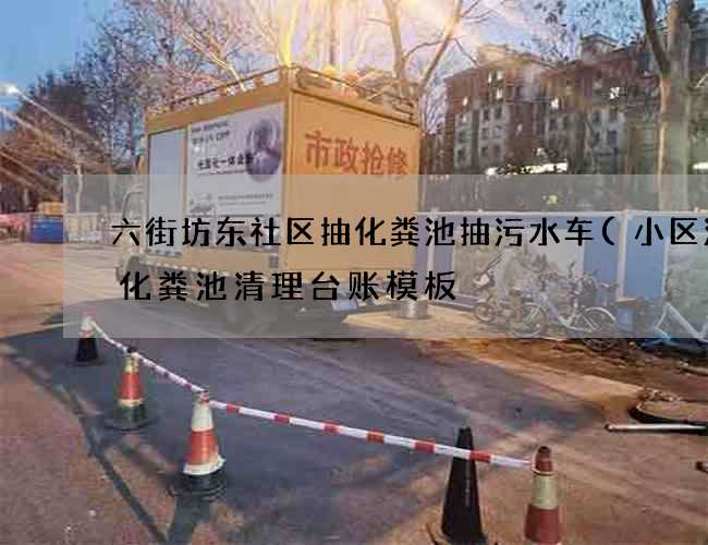 六街坊东社区抽化粪池抽污水车(小区清理化粪池清理台账模板) 六街坊东社区抽化粪池抽污水车(小区清理化粪池清理台账模板)