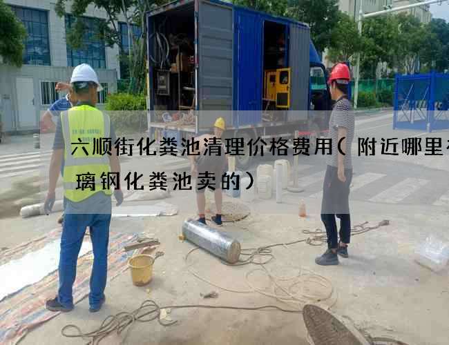 六顺街化粪池清理价格费用(附近哪里有玻璃钢化粪池卖的)