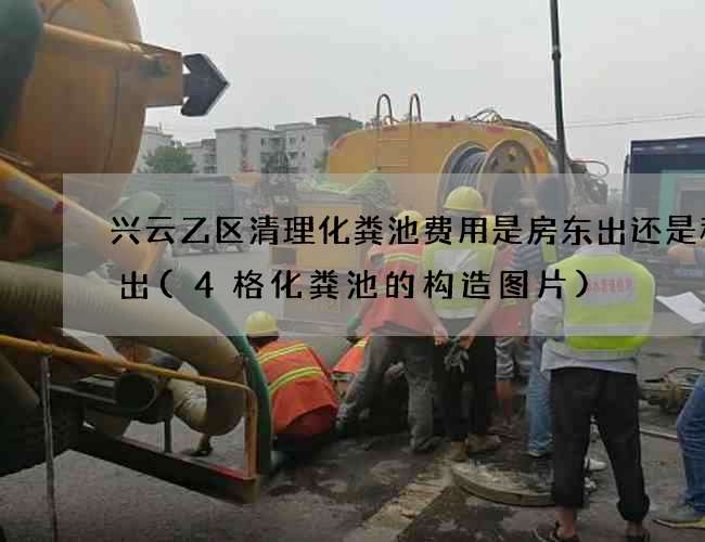 兴云乙区清理化粪池费用是房东出还是租客出(4格化粪池的构造图片)