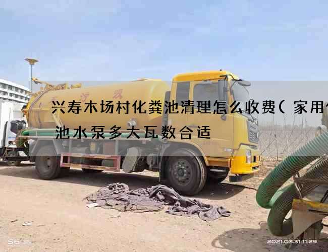 兴寿木场村化粪池清理怎么收费(家用化粪池水泵多大瓦数合适) 兴寿木场村化粪池清理怎么收费(家用化粪池水泵多大瓦数合适)