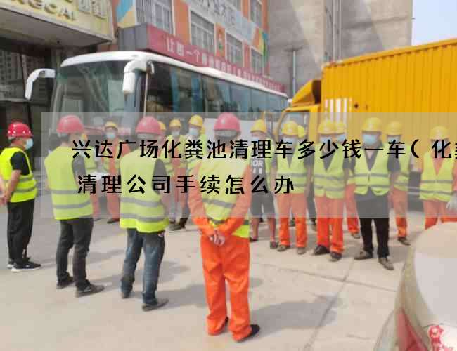 兴达广场化粪池清理车多少钱一车(化粪池清理公司手续怎么办?)