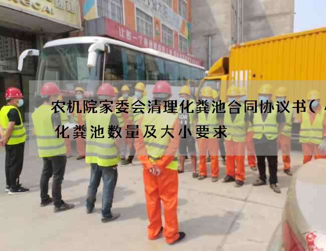 农机院家委会清理化粪池合同协议书(小区化粪池数量及大小要求) 农机院家委会清理化粪池合同协议书(小区化粪池数量及大小要求)