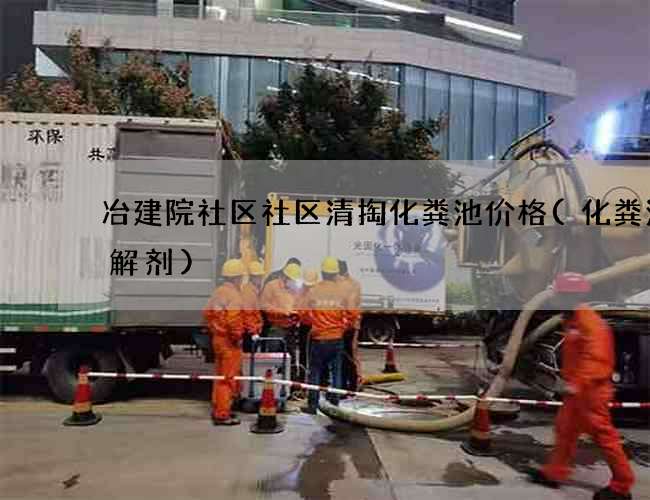 冶建院社区社区清掏化粪池价格(化粪池降解剂)