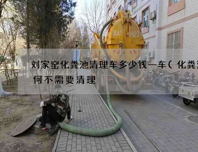 刘家窑化粪池清理车多少钱一车(化粪池为何不需要清理) 刘家窑化粪池清理车多少钱一车(化粪池为何不需要清理)
