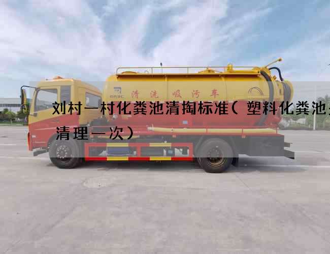 刘村一村化粪池清掏标准(塑料化粪池多久清理一次)