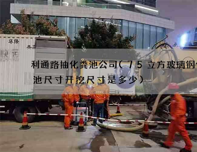 利通路抽化粪池公司(75立方玻璃钢化粪池尺寸开挖尺寸是多少)