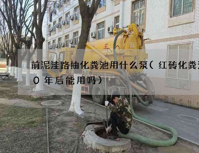 前泥洼路抽化粪池用什么泵(红砖化粪池30年后能用吗)