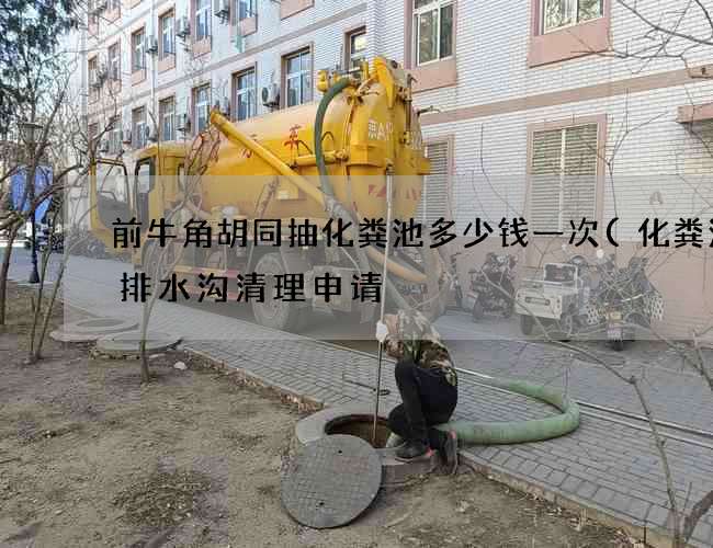 前牛角胡同抽化粪池多少钱一次(化粪池及排水沟清理申请) 前牛角胡同抽化粪池多少钱一次(化粪池及排水沟清理申请)