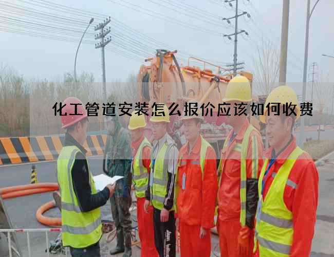 化工管道安装怎么报价应该如何收费