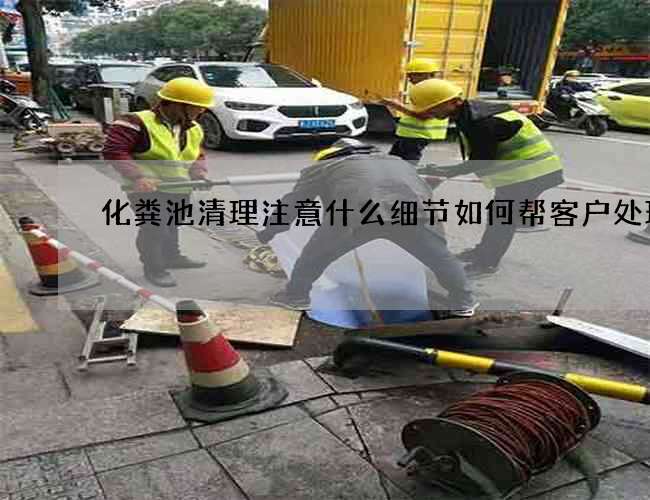 化粪池清理注意什么细节如何帮客户处理
