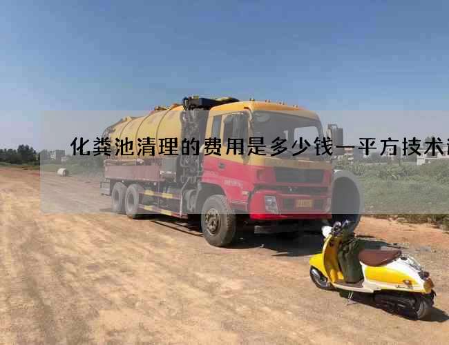 化粪池清理的费用是多少钱一平方技术过硬 化粪池清理的费用是多少钱一平方技术过硬