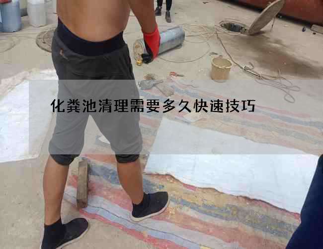 化粪池清理需要多久快速技巧 化粪池清理需要多久快速技巧